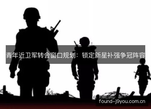 青年近卫军转会窗口规划：锁定新星补强争冠阵容